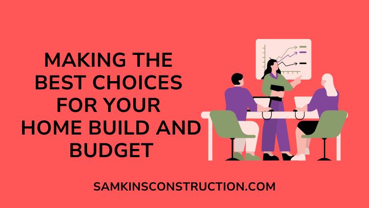Making The Best Choices For Your Home Build And Budget